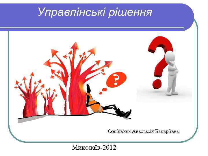 Управлінські рішення Сопільняк Анастасія Валеріївна Миколаїв-2012 