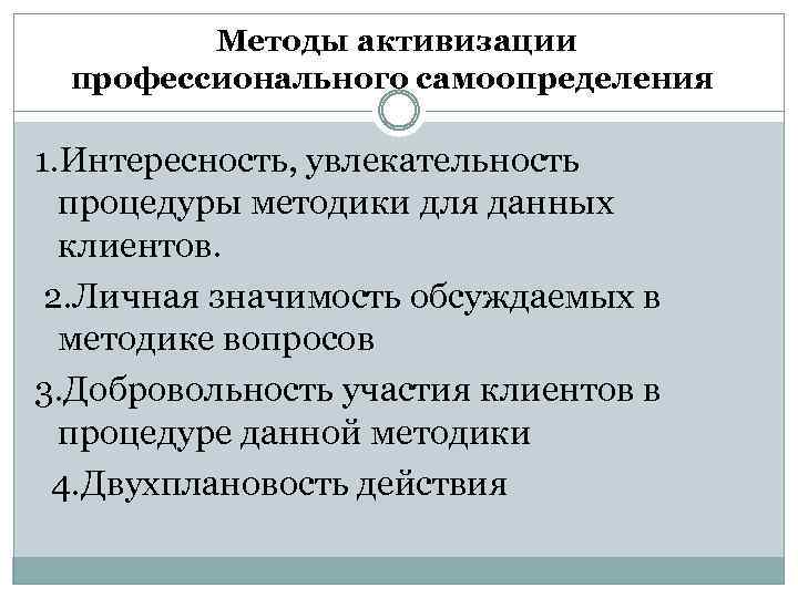 Методы активизации профессионального самоопределения 1. Интересность, увлекательность процедуры методики для данных клиентов. 2. Личная