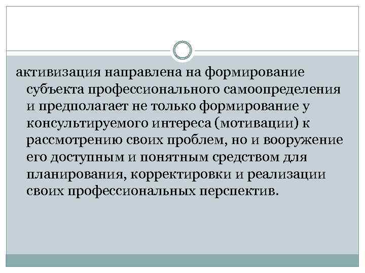 активизация направлена на формирование субъекта профессионального самоопределения и предполагает не только формирование у консультируемого