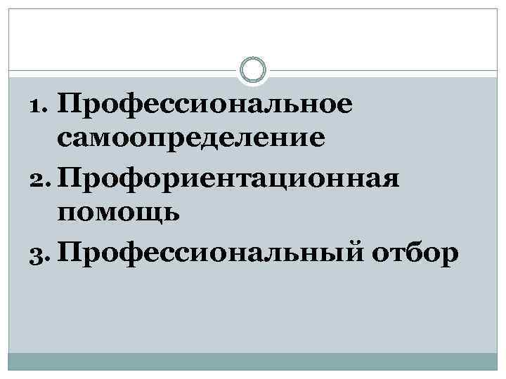 1. Профессиональное самоопределение 2. Профориентационная помощь 3. Профессиональный отбор 