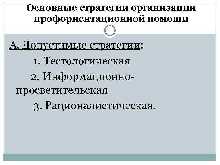 Основные стратегии организации профориентационной помощи А. Допустимые стратегии: 1. Тестологическая 2. Информационнопросветительская 3. Рационалистическая.