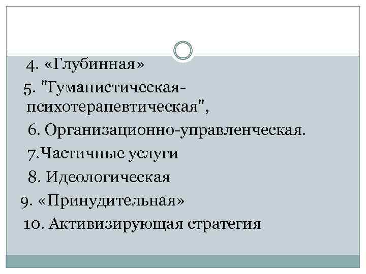 4. «Глубинная» 5. "Гуманистическаяпсихотерапевтическая", 6. Организационно-управленческая. 7. Частичные услуги 8. Идеологическая 9. «Принудительная» 10.