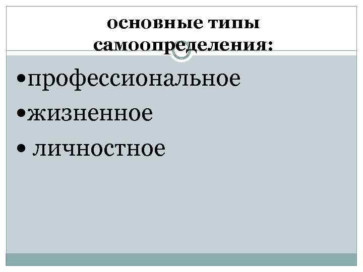 основные типы самоопределения: профессиональное жизненное личностное 