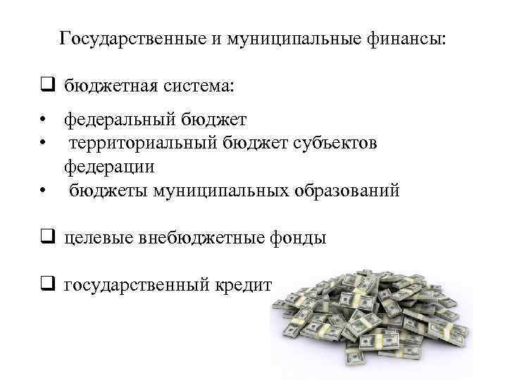 Государственные и муниципальные финансы: q бюджетная система: • федеральный бюджет • территориальный бюджет субъектов