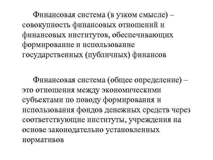 Финансовая система (в узком смысле) – совокупность финансовых отношений и финансовых институтов, обеспечивающих формирование