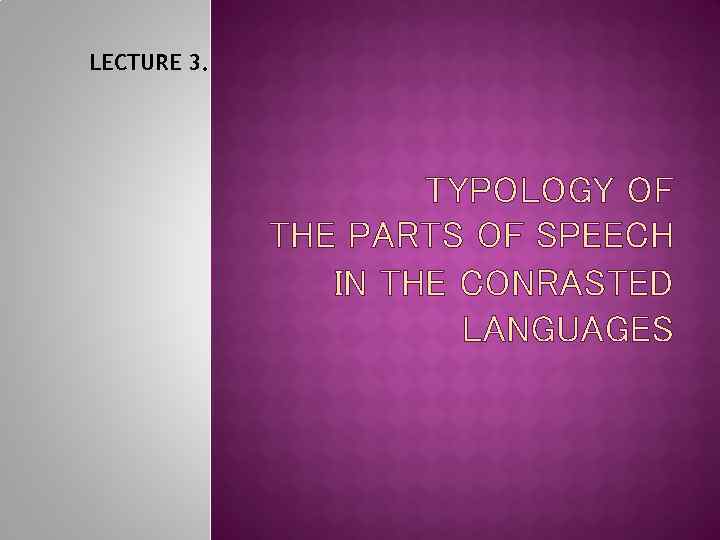 LECTURE 3. TYPOLOGY OF THE PARTS OF SPEECH IN THE CONRASTED LANGUAGES 