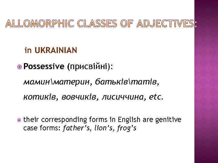 in UKRAINIAN Possessive (присвійні): маминматерин, батьківтатів, котиків, вовчиків, лисиччина, etc. their corresponding forms in