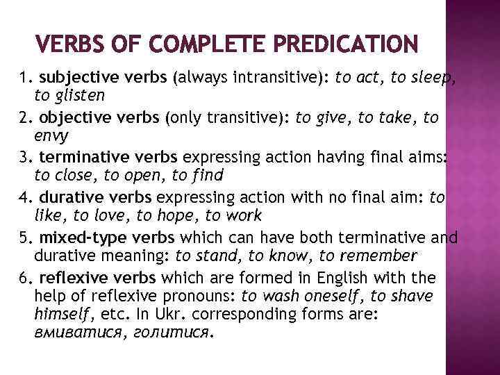 VERBS OF COMPLETE PREDICATION 1. subjective verbs (always intransitive): to act, to sleep, to