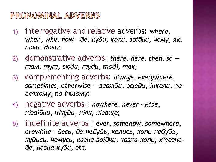 1) interrogative and relative adverbs: where, when, why, how - де, куди, коли, звідки,