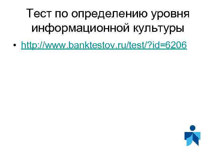 Тест по определению уровня информационной культуры • http: //www. banktestov. ru/test/? id=6206 