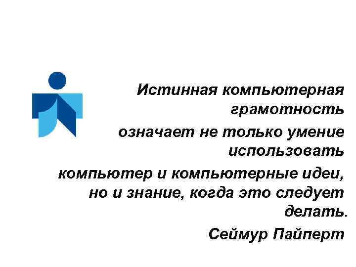 Истинная компьютерная грамотность означает не только умение использовать компьютер и компьютерные идеи, но и