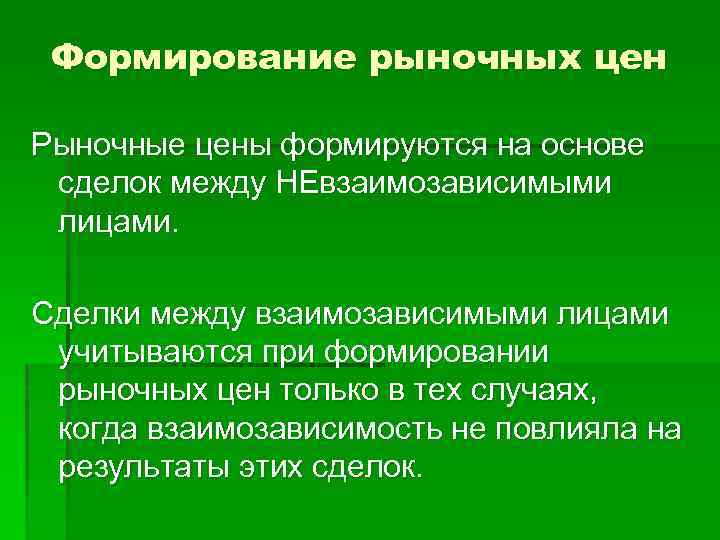 Формирование рыночных цен Рыночные цены формируются на основе сделок между НЕвзаимозависимыми лицами. Сделки между