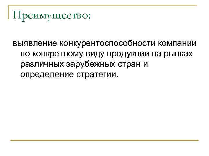 Преимущество: выявление конкурентоспособности компании по конкретному виду продукции на рынках различных зарубежных стран и