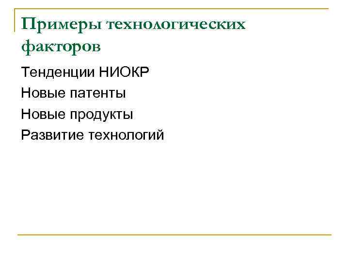 Примеры технологических факторов Тенденции НИОКР Новые патенты Новые продукты Развитие технологий 