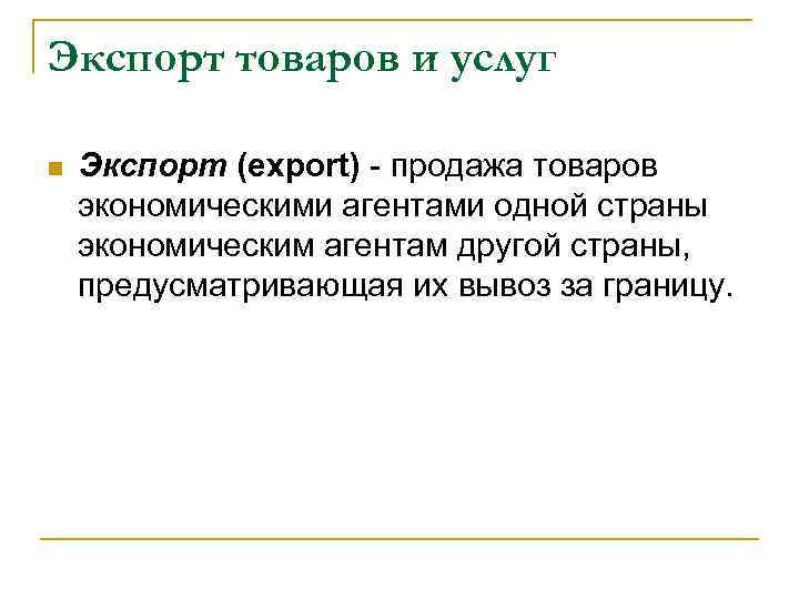 Экспорт товаров и услуг Экспорт (export) - продажа товаров экономическими агентами одной страны экономическим
