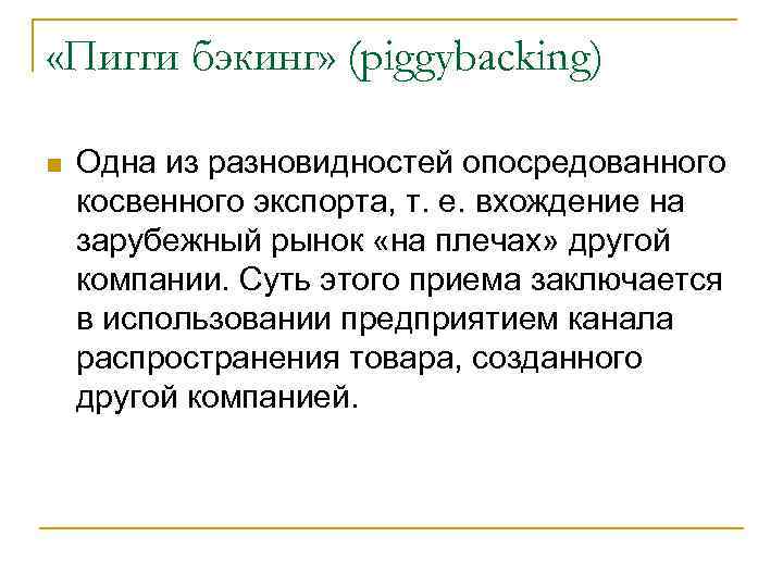  «Пигги бэкинг» (piggybacking) Одна из разновидностей опосредованного косвенного экспорта, т. е. вхождение на