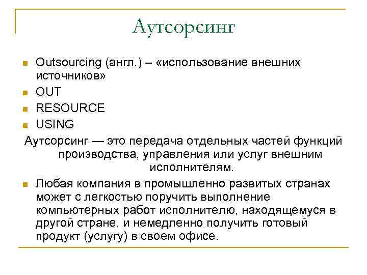Аутсорсинг Outsourcing (англ. ) – «использование внешних источников» OUT RESOURCE USING Аутсорсинг — это