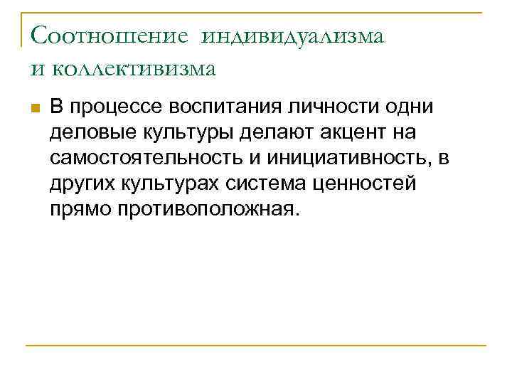 Соотношение индивидуализма и коллективизма В процессе воспитания личности одни деловые культуры делают акцент на