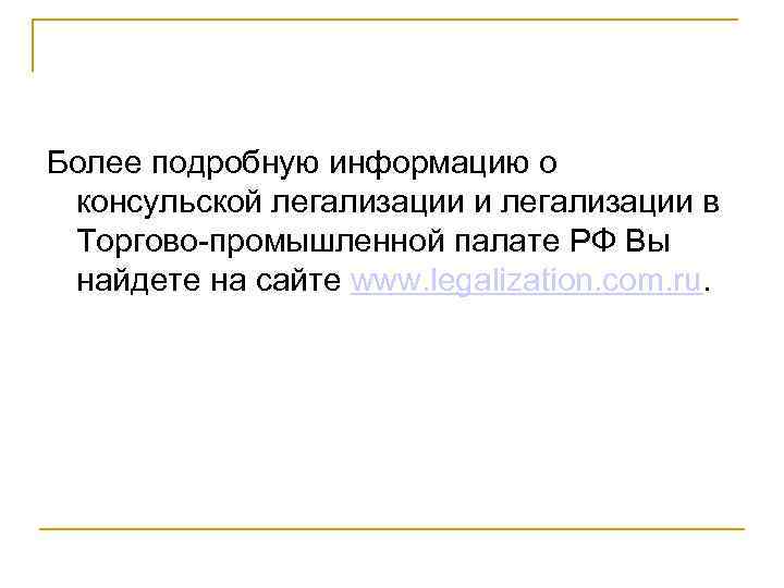 Более подробную информацию о консульской легализации и легализации в Торгово-промышленной палате РФ Вы найдете