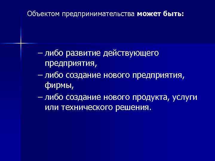 Объектом предпринимательства может быть: – либо развитие действующего предприятия, – либо создание нового предприятия,