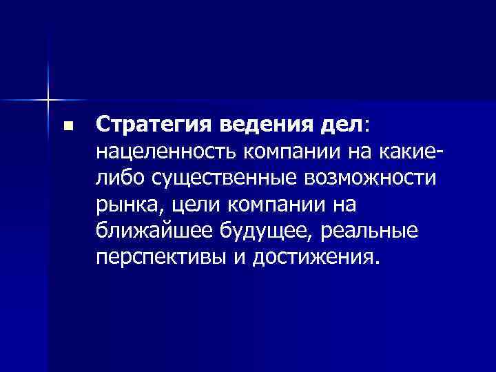 n Стратегия ведения дел: нацеленность компании на какие либо существенные возможности рынка, цели компании