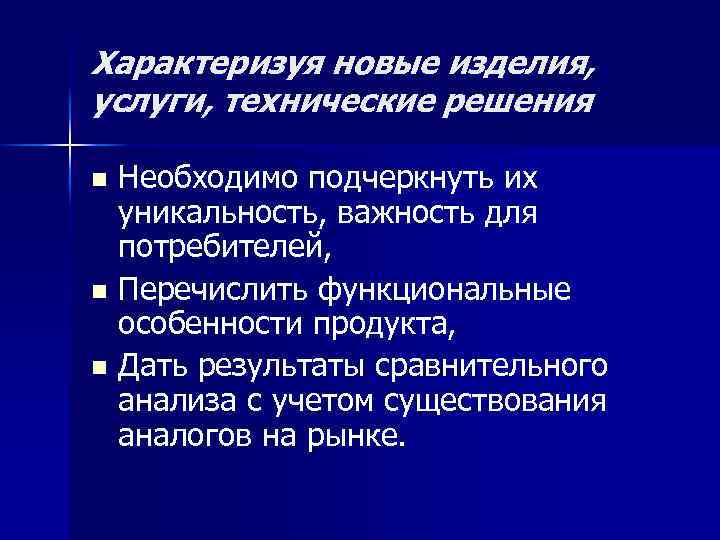 Характеризуя новые изделия, услуги, технические решения Необходимо подчеркнуть их уникальность, важность для потребителей, n