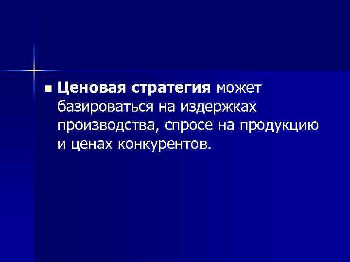 n Ценовая стратегия может базироваться на издержках производства, спросе на продукцию и ценах конкурентов.