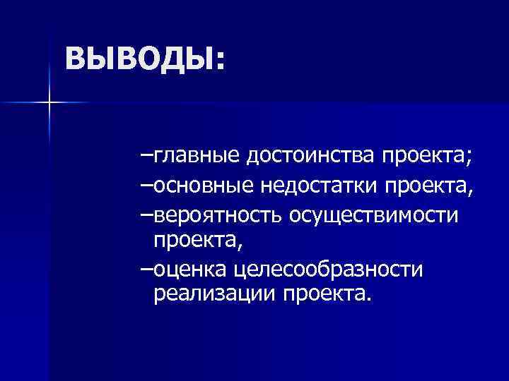 ВЫВОДЫ: –главные достоинства проекта; –основные недостатки проекта, –вероятность осуществимости проекта, –оценка целесообразности реализации проекта.