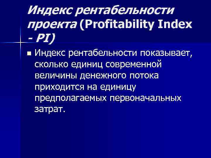 Индекс рентабельности проекта (Profitability Index - PI) n Индекс рентабельности показывает, сколько единиц современной
