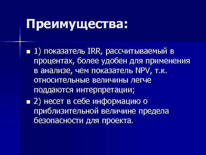 Преимущества: n n 1) показатель IRR, рассчитываемый в процентах, более удобен для применения в