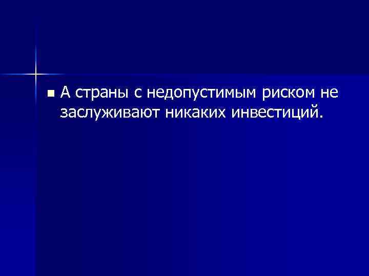 n А страны с недопустимым риском не заслуживают никаких инвестиций. 