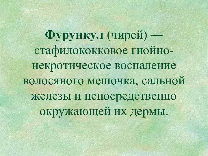 Фурункул (чирей) — стафилококковое гнойно некротическое воспаление волосяного мешочка, сальной железы и непосредственно окружающей