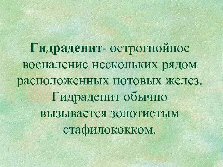 Гидраденит острогнойное воспаление нескольких рядом расположенных потовых желез. Гидраденит обычно вызывается золотистым стафилококком. 