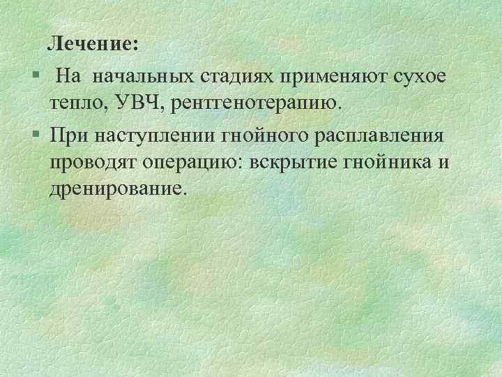 Лечение: § На начальных стадиях применяют сухое тепло, УВЧ, рентгенотерапию. § При наступлении гнойного