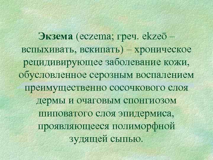 Экзема (eczema; греч. ekzeō – вспыхивать, вскипать) – хроническое рецидивирующее заболевание кожи, обусловленное серозным