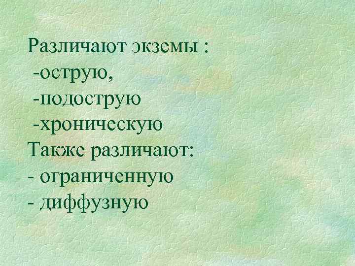 Различают экземы : острую, подострую хроническую Также различают: ограниченную диффузную 