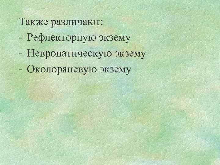 Также различают: Рефлекторную экзему Невропатическую экзему Околораневую экзему 