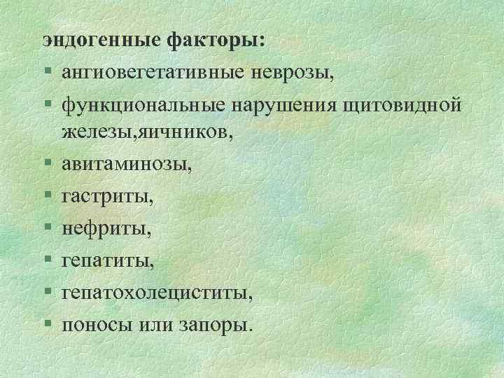 эндогенные факторы: § ангиовегетативные неврозы, § функциональные нарушения щитовидной железы, яичников, § авитаминозы, §