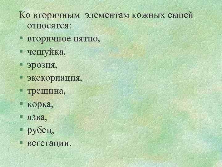 Ко вторичным элементам кожных сыпей относятся: § вторичное пятно, § чешуйка, § эрозия, §