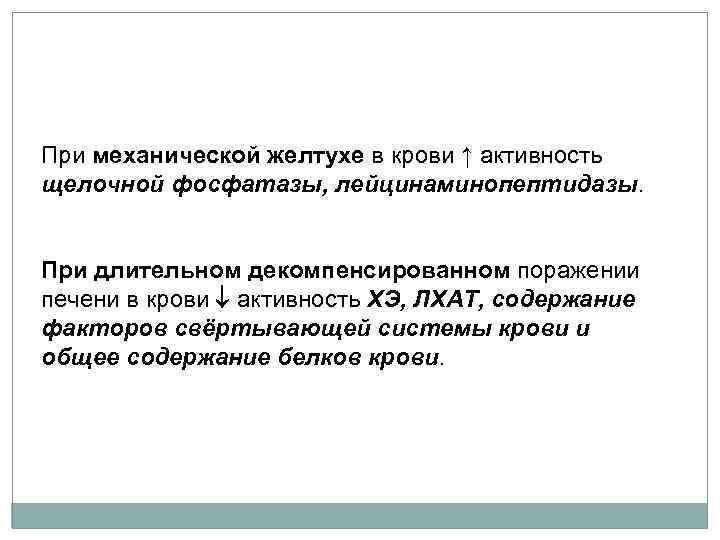 При механической желтухе в крови ↑ активность щелочной фосфатазы, лейцинаминопептидазы. При длительном декомпенсированном поражении