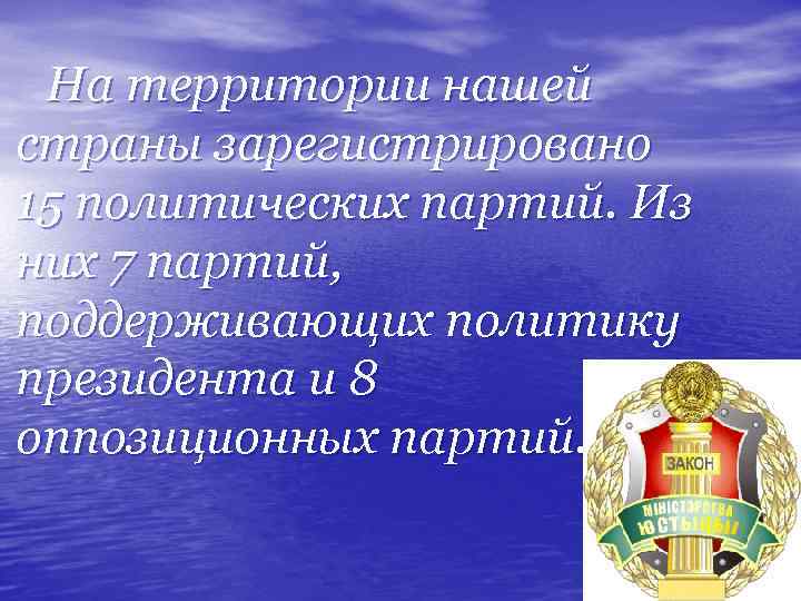 На территории нашей страны зарегистрировано 15 политических партий. Из них 7 партий, поддерживающих политику