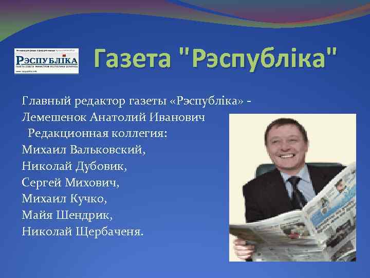 Газета "Рэспублiка" Главный редактор газеты «Рэспублiка» Лемешенок Анатолий Иванович Редакционная коллегия: Михаил Вальковский, Николай