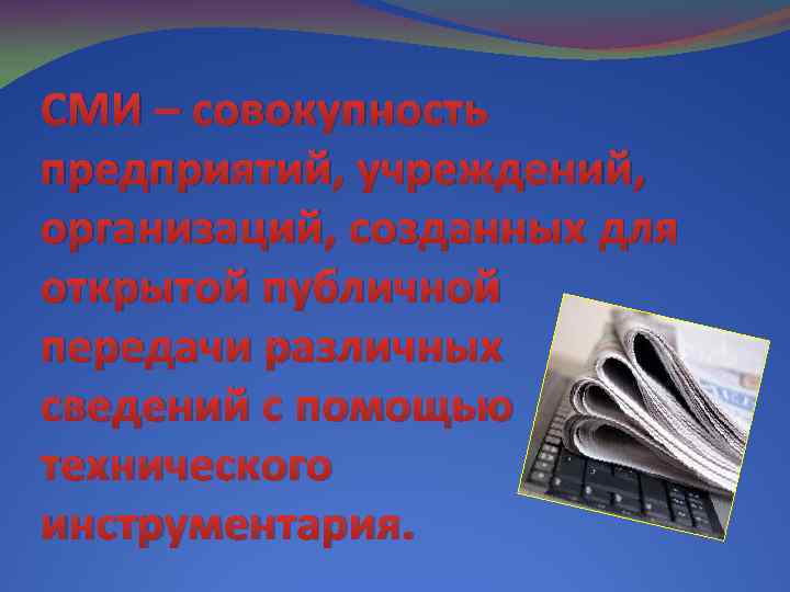 СМИ – совокупность предприятий, учреждений, организаций, созданных для открытой публичной передачи различных сведений с