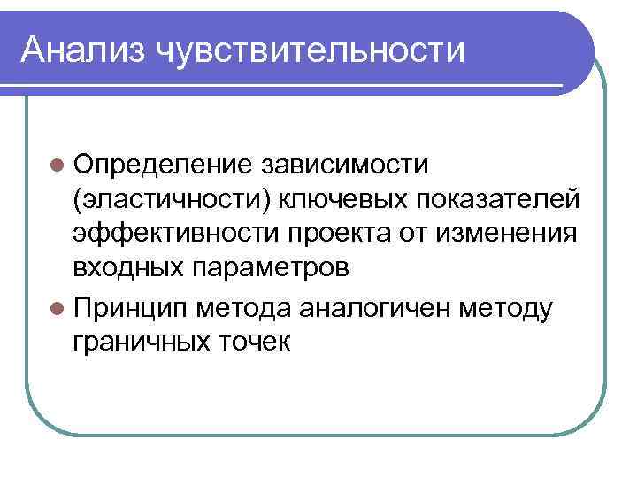 Анализ чувствительности l Определение зависимости (эластичности) ключевых показателей эффективности проекта от изменения входных параметров