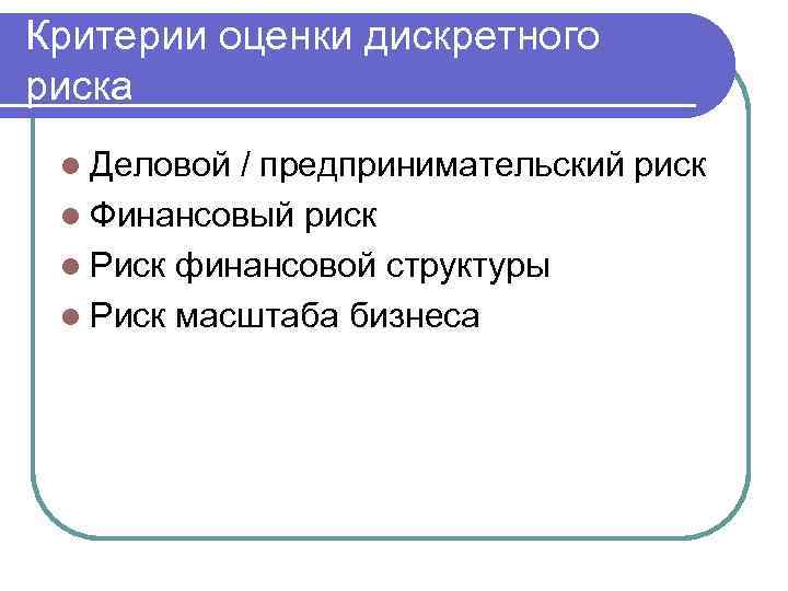 Критерии оценки дискретного риска l Деловой / предпринимательский риск l Финансовый риск l Риск