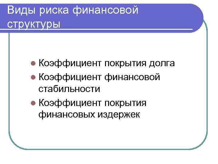 Виды риска финансовой структуры l Коэффициент покрытия долга l Коэффициент финансовой стабильности l Коэффициент