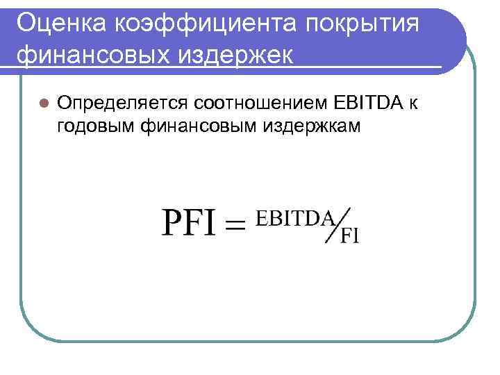 Оценка коэффициента покрытия финансовых издержек l Определяется соотношением EBITDA к годовым финансовым издержкам 