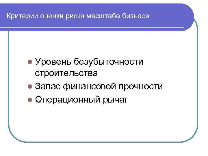 Критерии оценки риска масштаба бизнеса l Уровень безубыточности строительства l Запас финансовой прочности l