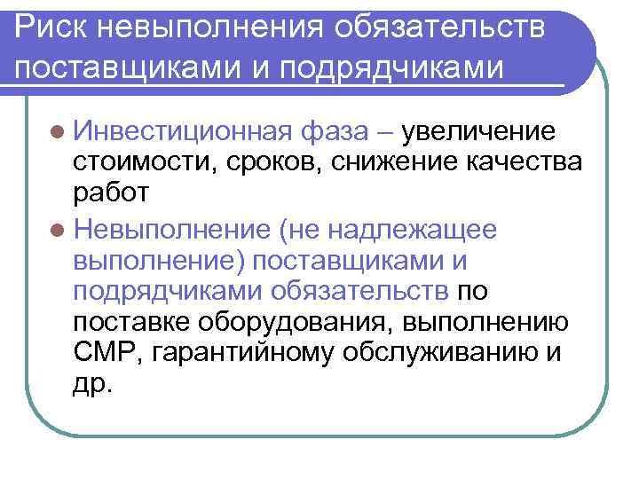 Риск невыполнения обязательств поставщиками и подрядчиками l Инвестиционная фаза – увеличение стоимости, сроков, снижение