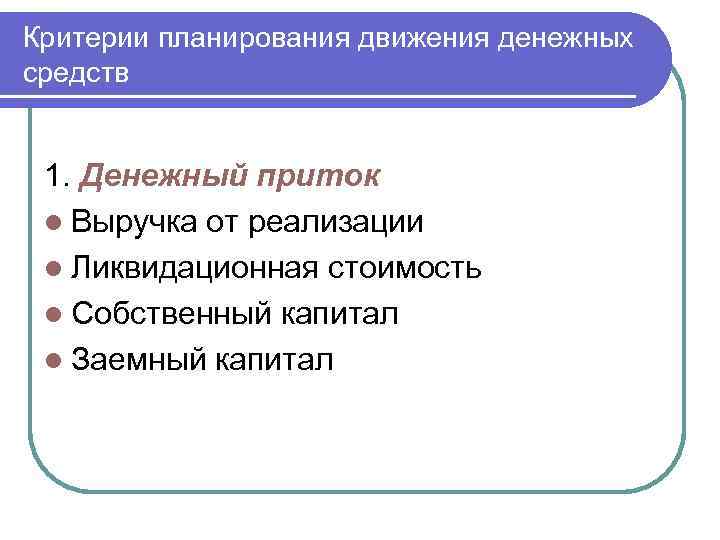 Критерии планирования движения денежных средств 1. Денежный приток l Выручка от реализации l Ликвидационная